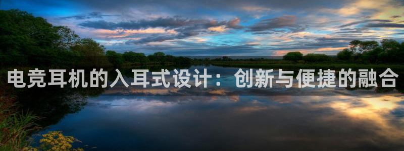 米兰电竞在线官网：电竞耳机的入耳式设计：创新与便捷的融合